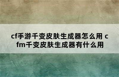 cf手游千变皮肤生成器怎么用 cfm千变皮肤生成器有什么用